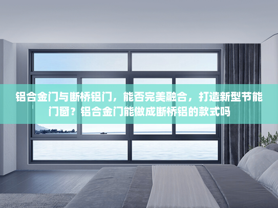 铝合金门与断桥铝门，能否完美融合，打造新型节能门窗？铝合金门能做成断桥铝的款式吗