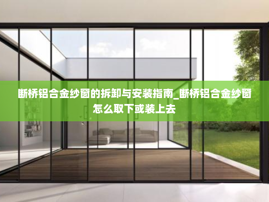 断桥铝合金纱窗的拆卸与安装指南_断桥铝合金纱窗怎么取下或装上去