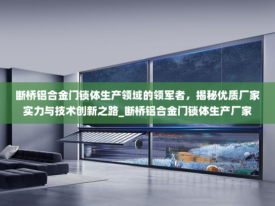 断桥铝合金门锁体生产领域的领军者，揭秘优质厂家实力与技术创新之路_断桥铝合金门锁体生产厂家