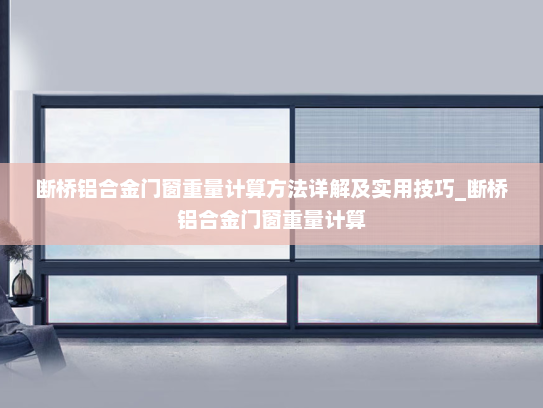 断桥铝合金门窗重量计算方法详解及实用技巧_断桥铝合金门窗重量计算