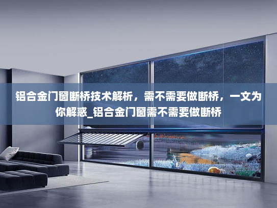 铝合金门窗断桥技术解析，需不需要做断桥，一文为你解惑_铝合金门窗需不需要做断桥
