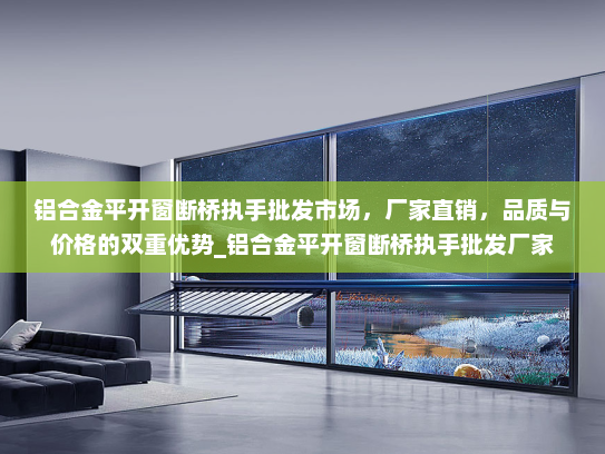 铝合金平开窗断桥执手批发市场，厂家直销，品质与价格的双重优势_铝合金平开窗断桥执手批发厂家