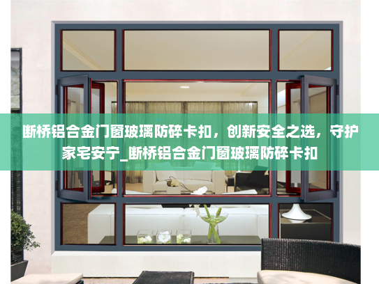 断桥铝合金门窗玻璃防碎卡扣，创新安全之选，守护家宅安宁_断桥铝合金门窗玻璃防碎卡扣