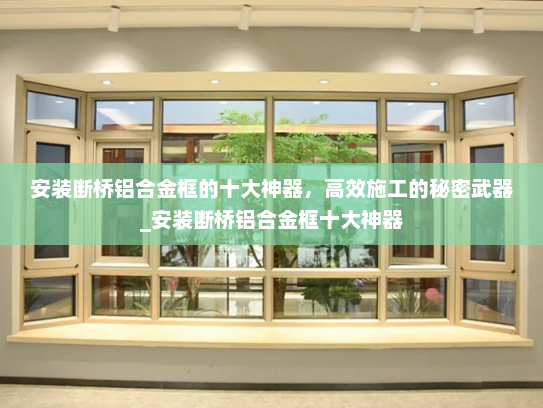 安装断桥铝合金框的十大神器，高效施工的秘密武器_安装断桥铝合金框十大神器