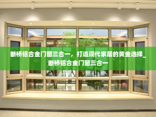 断桥铝合金门窗三合一，打造现代家居的黄金选择_断桥铝合金门窗三合一
