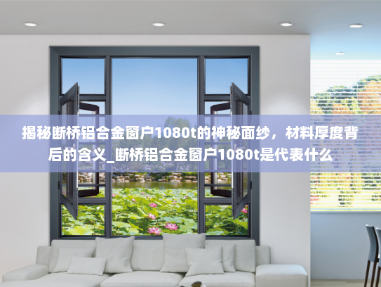 揭秘断桥铝合金窗户1080t的神秘面纱，材料厚度背后的含义_断桥铝合金窗户1080t是代表什么