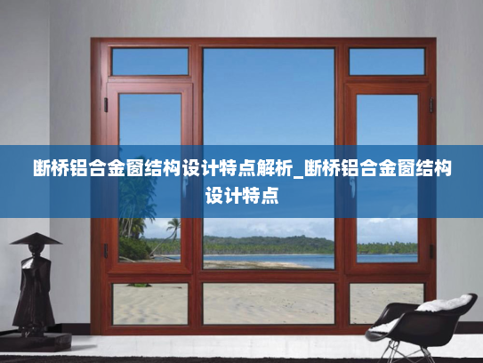断桥铝合金窗结构设计特点解析_断桥铝合金窗结构设计特点