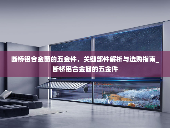 断桥铝合金窗的五金件，关键部件解析与选购指南_断桥铝合金窗的五金件