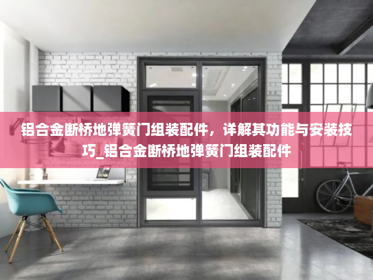 铝合金断桥地弹簧门组装配件，详解其功能与安装技巧_铝合金断桥地弹簧门组装配件