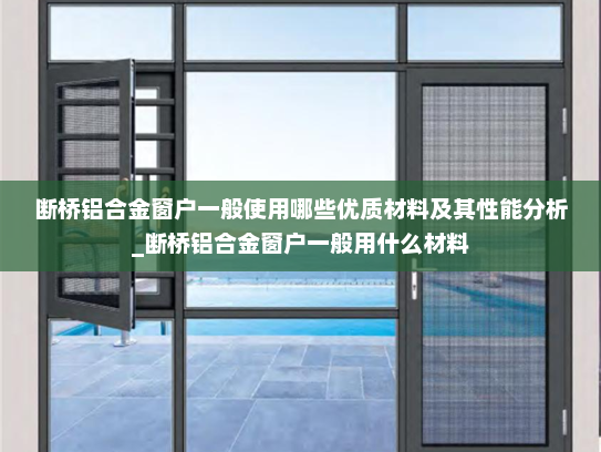 断桥铝合金窗户一般使用哪些优质材料及其性能分析_断桥铝合金窗户一般用什么材料
