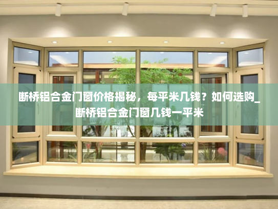 断桥铝合金门窗价格揭秘，每平米几钱？如何选购_断桥铝合金门窗几钱一平米