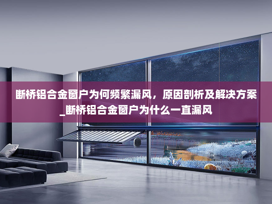 断桥铝合金窗户为何频繁漏风，原因剖析及解决方案_断桥铝合金窗户为什么一直漏风