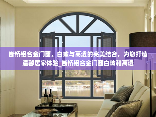 断桥铝合金门窗，白玻与高透的完美结合，为您打造温馨居家体验_断桥铝合金门窗白玻和高透