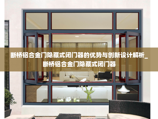 断桥铝合金门隐藏式闭门器的优势与创新设计解析_断桥铝合金门隐藏式闭门器
