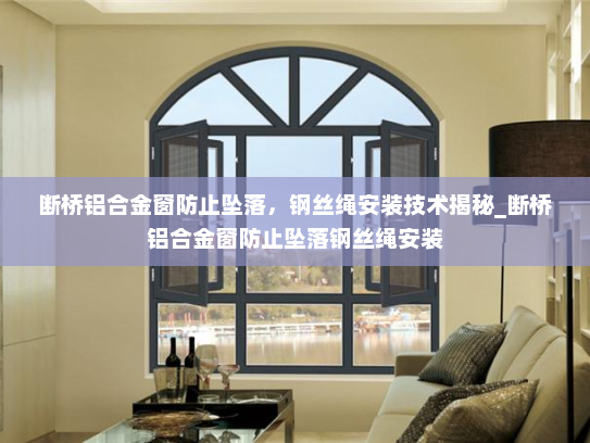 断桥铝合金窗防止坠落，钢丝绳安装技术揭秘_断桥铝合金窗防止坠落钢丝绳安装