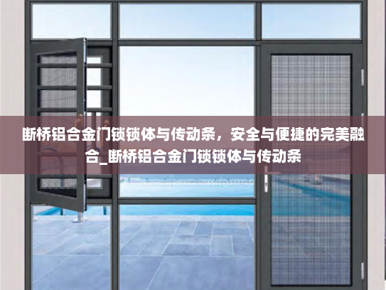 断桥铝合金门锁锁体与传动条，安全与便捷的完美融合_断桥铝合金门锁锁体与传动条