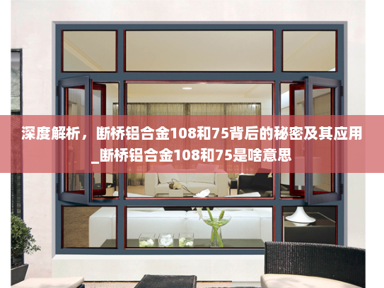 深度解析，断桥铝合金108和75背后的秘密及其应用_断桥铝合金108和75是啥意思