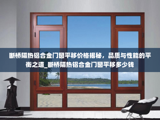 断桥隔热铝合金门窗平移价格揭秘，品质与性能的平衡之道_断桥隔热铝合金门窗平移多少钱