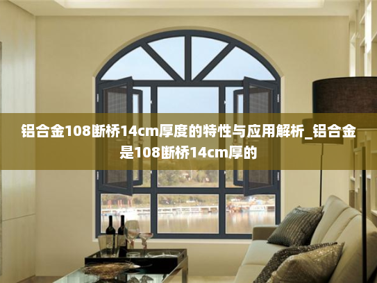 铝合金108断桥14cm厚度的特性与应用解析_铝合金是108断桥14cm厚的