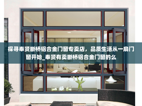 探寻奉贤断桥铝合金门窗专卖店，品质生活从一扇门窗开始_奉贤有卖断桥铝合金门窗的么