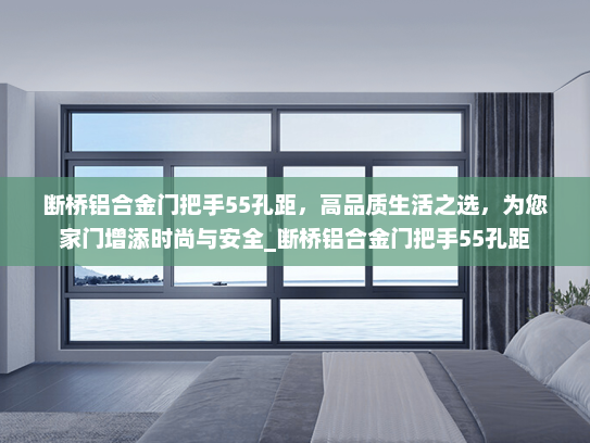 断桥铝合金门把手55孔距，高品质生活之选，为您家门增添时尚与安全_断桥铝合金门把手55孔距