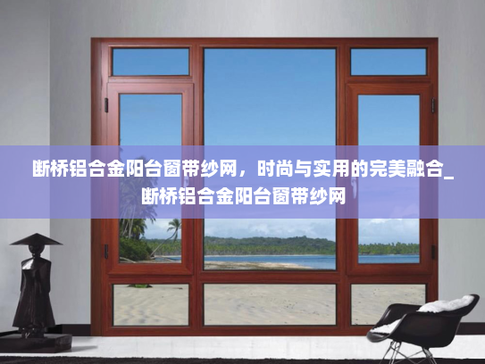 断桥铝合金阳台窗带纱网，时尚与实用的完美融合_断桥铝合金阳台窗带纱网