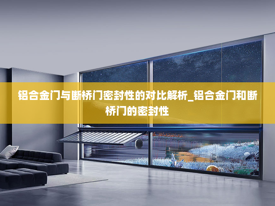 铝合金门与断桥门密封性的对比解析_铝合金门和断桥门的密封性