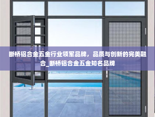 断桥铝合金五金行业领军品牌，品质与创新的完美融合_断桥铝合金五金知名品牌