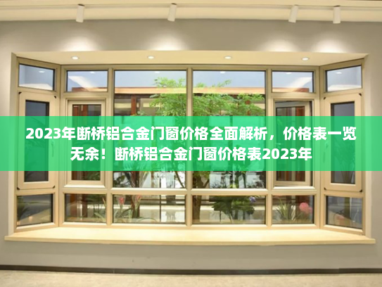 2023年断桥铝合金门窗价格全面解析，价格表一览无余！断桥铝合金门窗价格表2023年