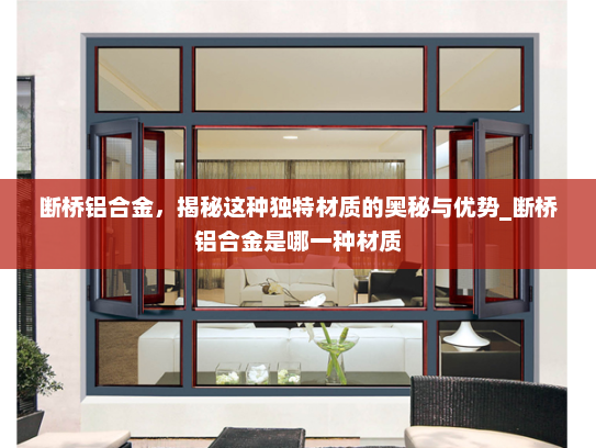 断桥铝合金，揭秘这种独特材质的奥秘与优势_断桥铝合金是哪一种材质