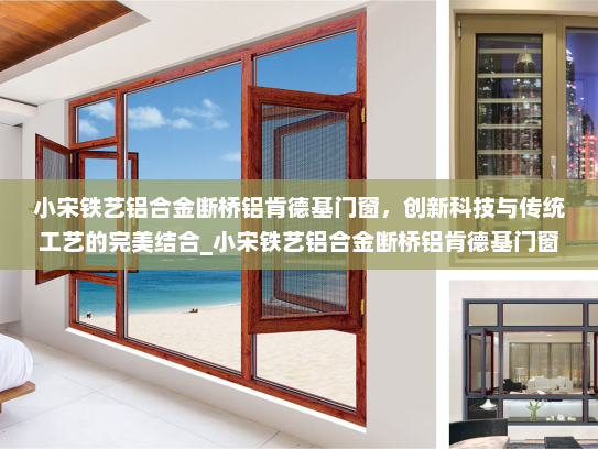 小宋铁艺铝合金断桥铝肯德基门窗，创新科技与传统工艺的完美结合_小宋铁艺铝合金断桥铝肯德基门窗