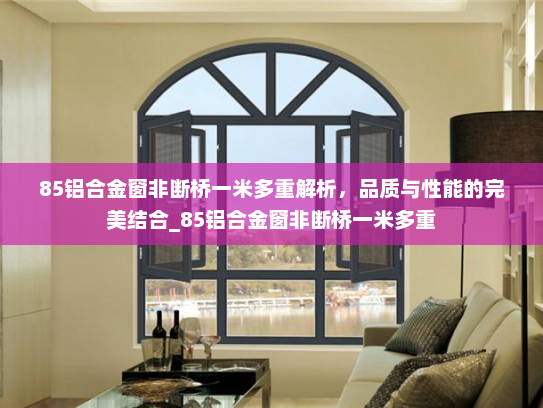 85铝合金窗非断桥一米多重解析，品质与性能的完美结合_85铝合金窗非断桥一米多重