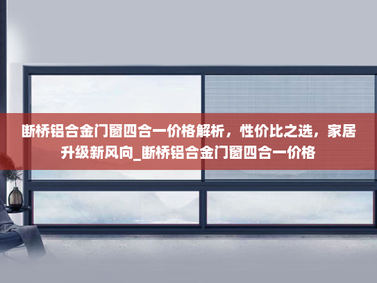 断桥铝合金门窗四合一价格解析，性价比之选，家居升级新风向_断桥铝合金门窗四合一价格