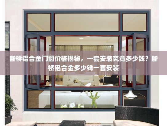 断桥铝合金门窗价格揭秘，一套安装究竟多少钱？断桥铝合金多少钱一套安装