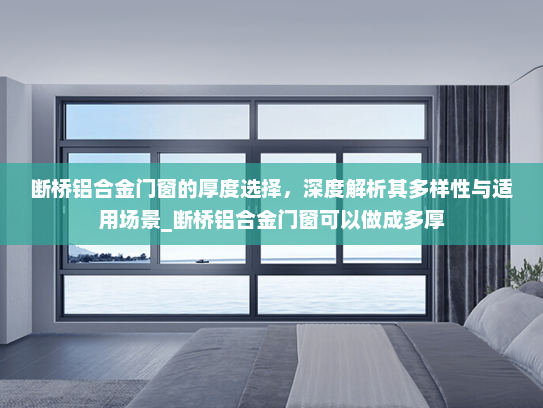 断桥铝合金门窗的厚度选择，深度解析其多样性与适用场景_断桥铝合金门窗可以做成多厚