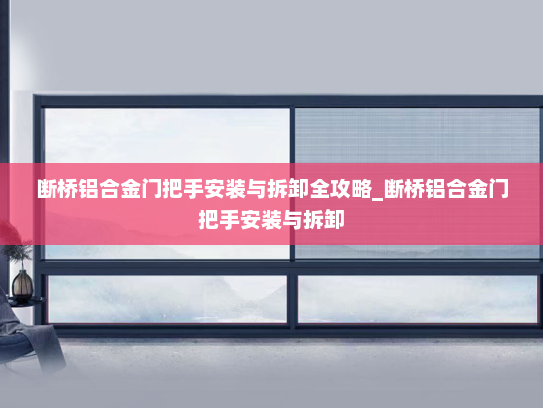 断桥铝合金门把手安装与拆卸全攻略_断桥铝合金门把手安装与拆卸