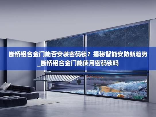 断桥铝合金门能否安装密码锁？揭秘智能安防新趋势_断桥铝合金门能使用密码锁吗