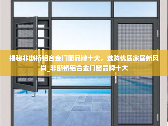 揭秘非断桥铝合金门窗品牌十大，选购优质家居新风尚_非断桥铝合金门窗品牌十大
