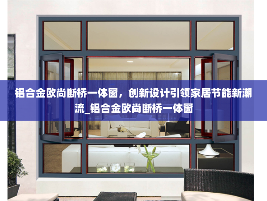 铝合金欧尚断桥一体窗，创新设计引领家居节能新潮流_铝合金欧尚断桥一体窗