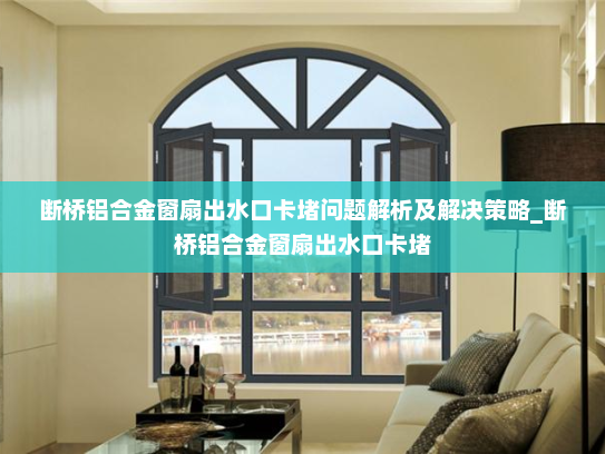 断桥铝合金窗扇出水口卡堵问题解析及解决策略_断桥铝合金窗扇出水口卡堵