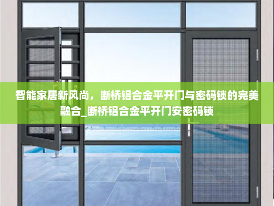 智能家居新风尚，断桥铝合金平开门与密码锁的完美融合_断桥铝合金平开门安密码锁
