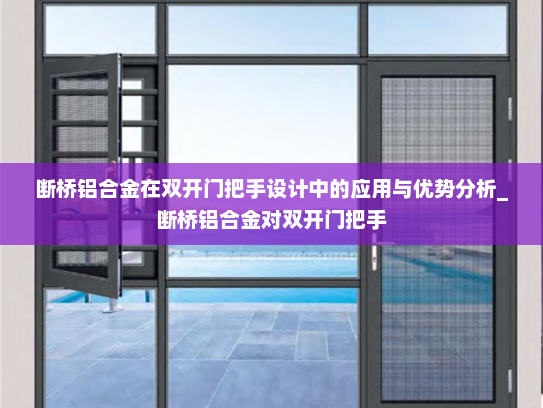 断桥铝合金在双开门把手设计中的应用与优势分析_断桥铝合金对双开门把手
