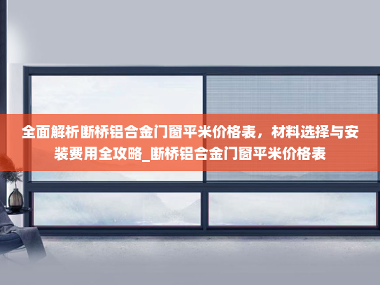 全面解析断桥铝合金门窗平米价格表，材料选择与安装费用全攻略_断桥铝合金门窗平米价格表