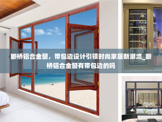 断桥铝合金窗，带包边设计引领时尚家居新潮流_断桥铝合金窗有带包边的吗