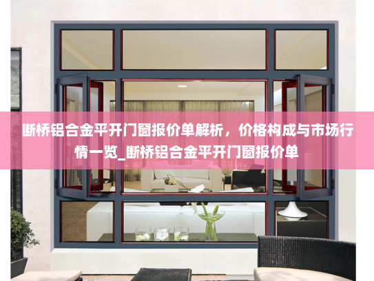 断桥铝合金平开门窗报价单解析，价格构成与市场行情一览_断桥铝合金平开门窗报价单