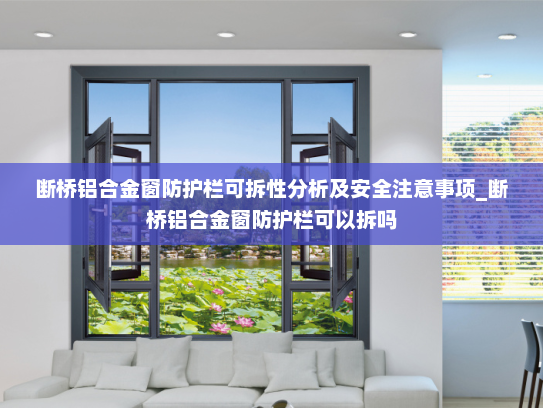 断桥铝合金窗防护栏可拆性分析及安全注意事项_断桥铝合金窗防护栏可以拆吗