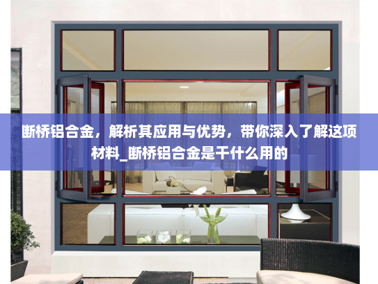断桥铝合金，解析其应用与优势，带你深入了解这项材料_断桥铝合金是干什么用的