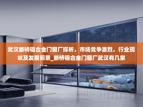 武汉断桥铝合金门窗厂探析，市场竞争激烈，行业现状及发展前景_断桥铝合金门窗厂武汉有几家
