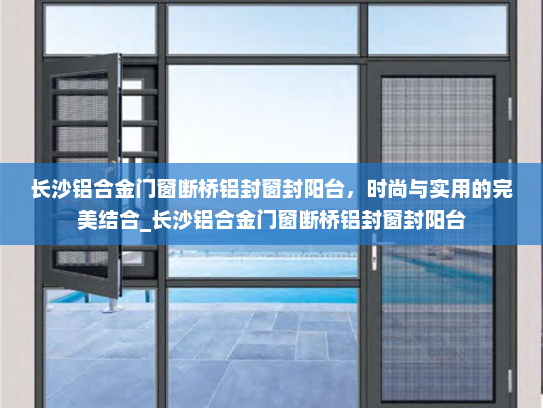 长沙铝合金门窗断桥铝封窗封阳台，时尚与实用的完美结合_长沙铝合金门窗断桥铝封窗封阳台