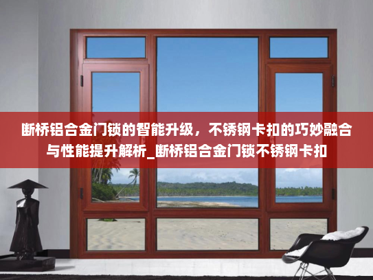 断桥铝合金门锁的智能升级，不锈钢卡扣的巧妙融合与性能提升解析_断桥铝合金门锁不锈钢卡扣